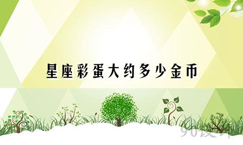 星座彩蛋大约多少金币