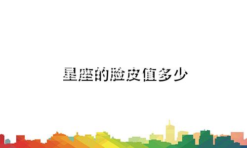 星座的脸皮值多少