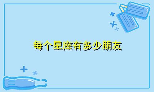 每个星座有多少朋友