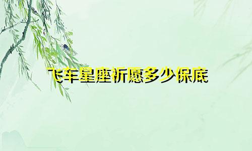 飞车星座祈愿多少保底