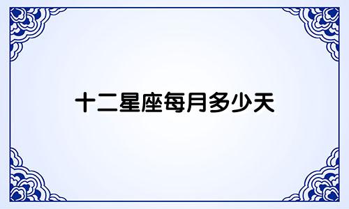 十二星座每月多少天