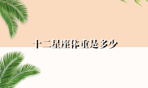十二星座体重是多少