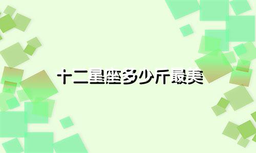 十二星座多少斤最美