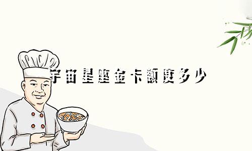 宇宙星座金卡额度多少