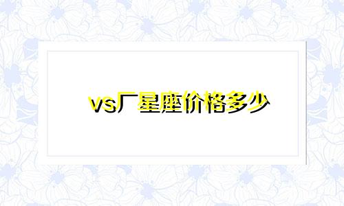 vs厂星座价格多少