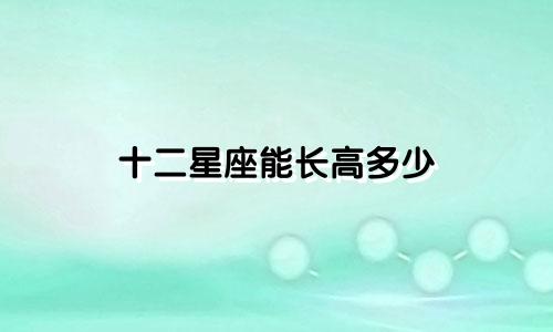 十二星座能长高多少