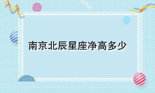 南京北辰星座净高多少