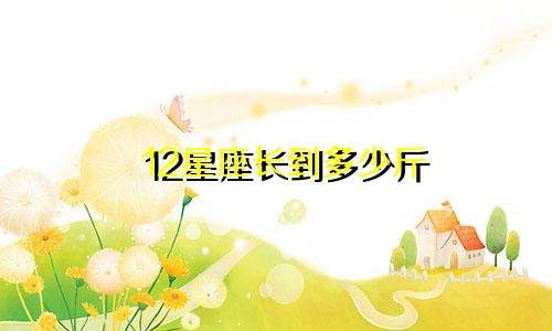 12星座长到多少斤