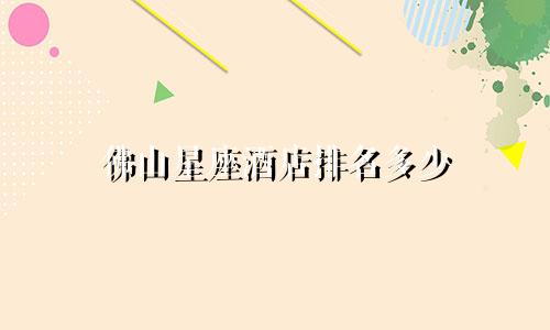 佛山星座酒店排名多少