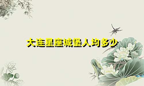 大连星座城堡人均多少