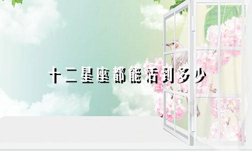 十二星座都能活到多少