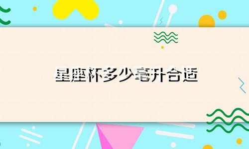 星座杯多少毫升合适