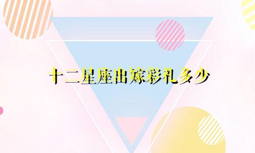 十二星座出嫁彩礼多少