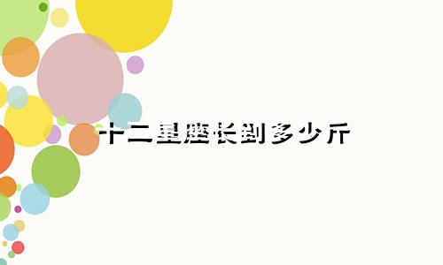十二星座长到多少斤