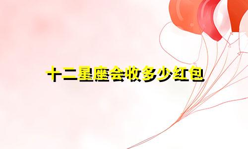 十二星座会收多少红包
