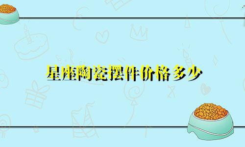 星座陶瓷摆件价格多少