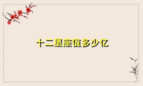 十二星座值多少亿