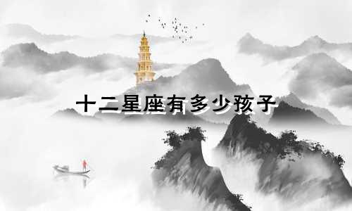 十二星座有多少孩子