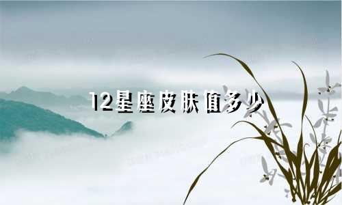 12星座皮肤值多少