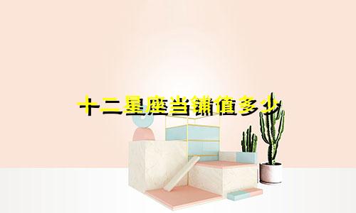 十二星座当铺值多少
