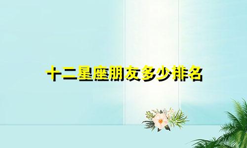 十二星座朋友多少排名