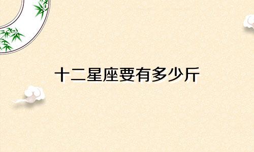 十二星座要有多少斤