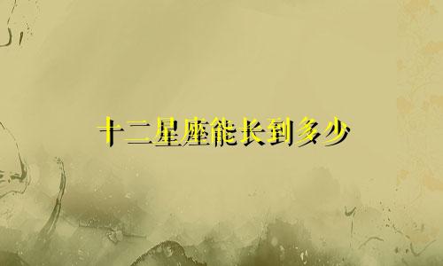 十二星座能长到多少
