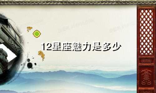 12星座魅力是多少
