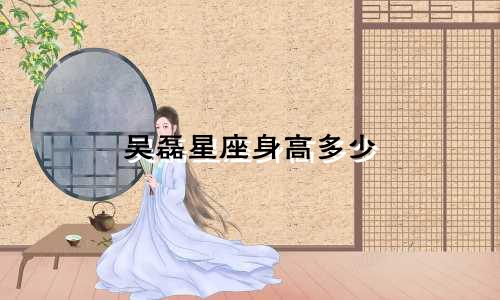 吴磊星座身高多少