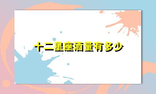 十二星座酒量有多少