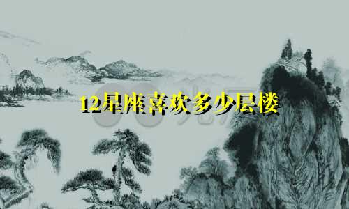 12星座喜欢多少层楼