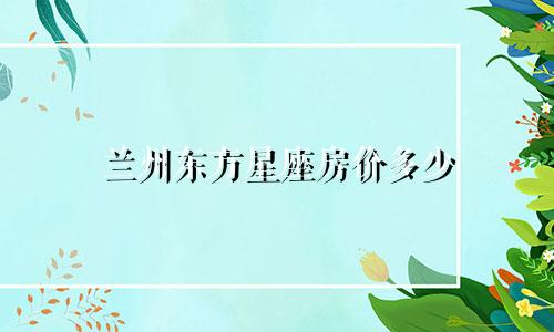 兰州东方星座房价多少