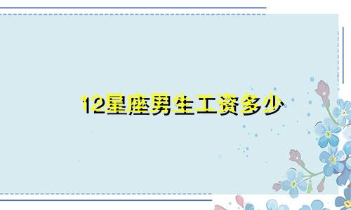 12星座男生工资多少