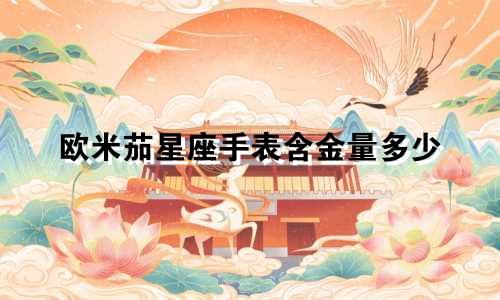 欧米茄星座手表含金量多少
