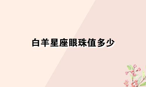 白羊星座眼珠值多少