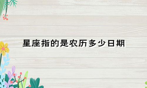 星座指的是农历多少日期