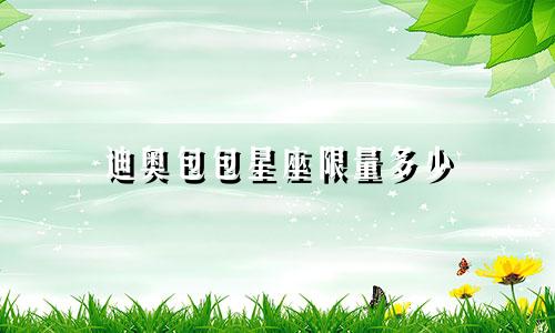 迪奥包包星座限量多少