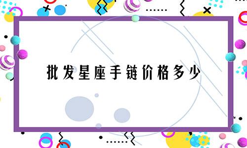 批发星座手链价格多少
