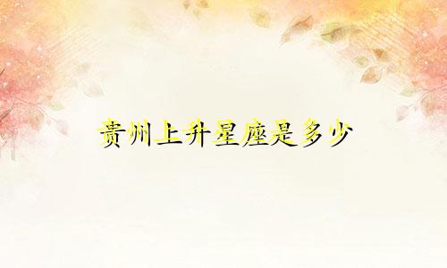 贵州上升星座是多少