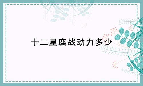 十二星座战动力多少