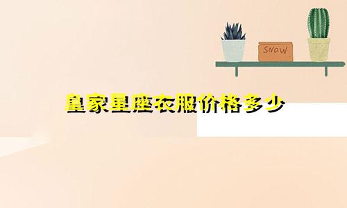皇家星座衣服价格多少
