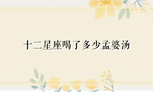 十二星座喝了多少孟婆汤