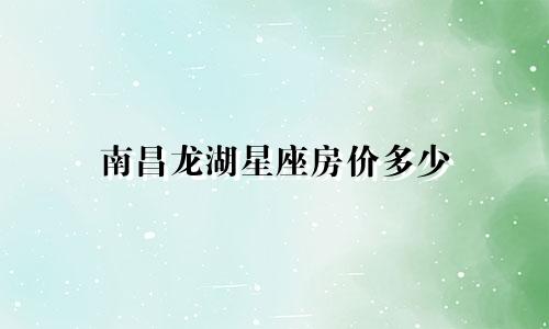 南昌龙湖星座房价多少