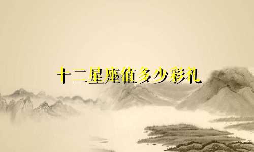 十二星座值多少彩礼