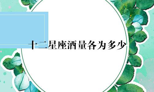 十二星座酒量各为多少