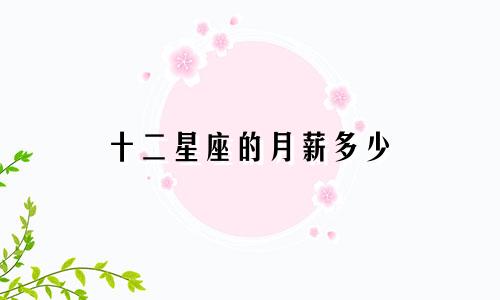 十二星座的月薪多少