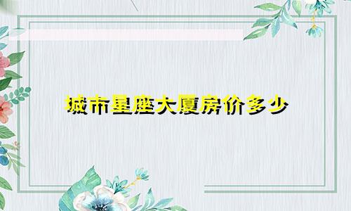 城市星座大厦房价多少