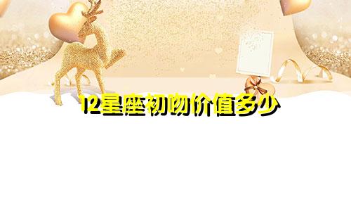 12星座初吻价值多少
