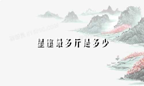 星座最多斤是多少