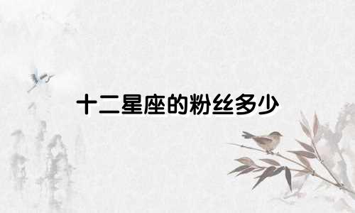 十二星座的粉丝多少